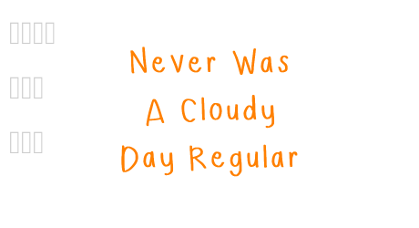 Never Was A Cloudy Day Regular